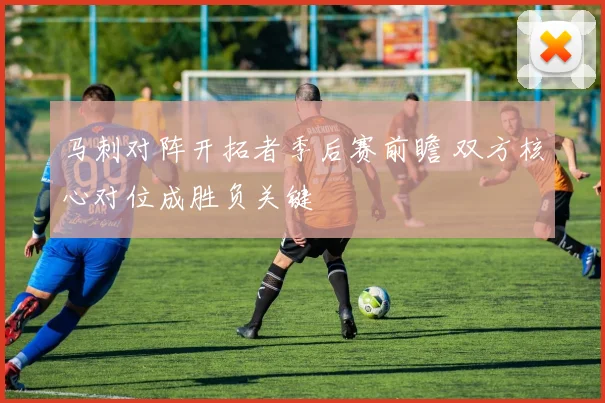 马刺对阵开拓者季后赛前瞻 双方核心对位成胜负关键