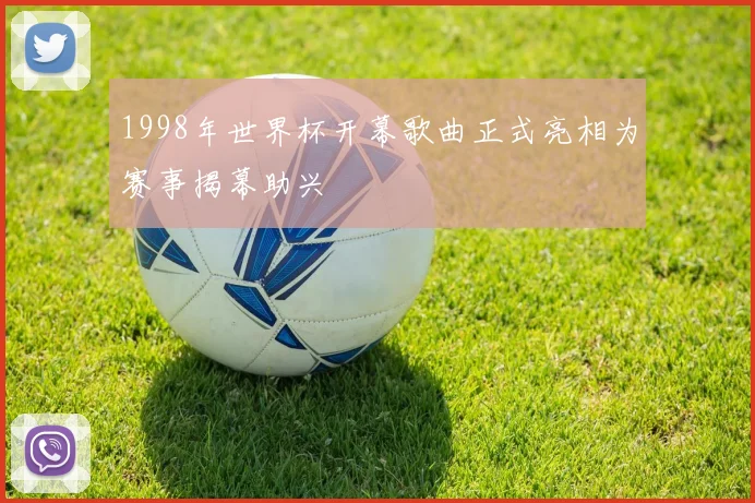 1998年世界杯开幕歌曲正式亮相为赛事揭幕助兴