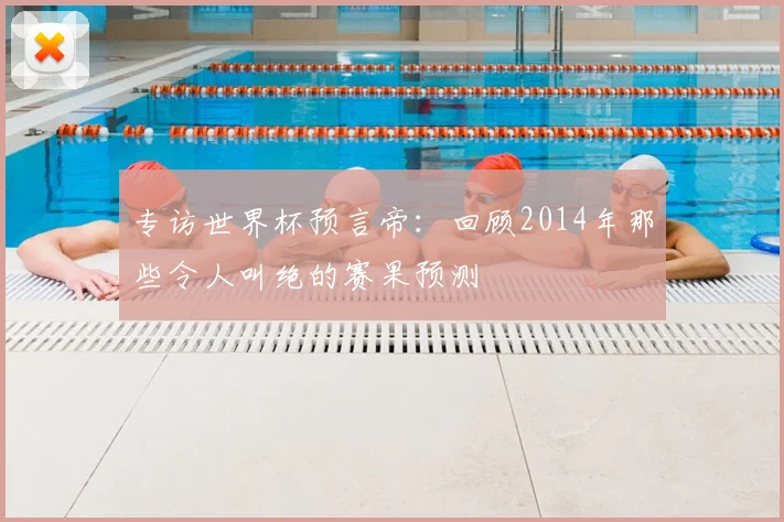 专访世界杯预言帝：回顾2014年那些令人叫绝的赛果预测