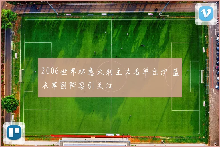 2006世界杯意大利主力名单出炉 蓝衣军团阵容引关注