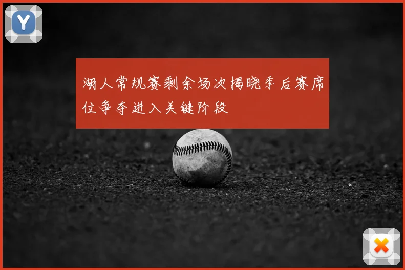 湖人常规赛剩余场次揭晓季后赛席位争夺进入关键阶段