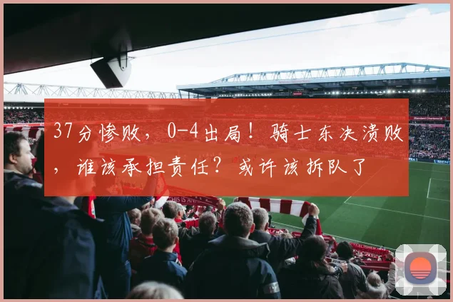 37分惨败，0-4出局！骑士东决溃败，谁该承担责任？或许该拆队了
