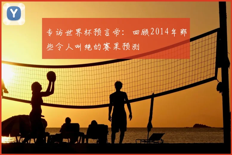 专访世界杯预言帝：回顾2014年那些令人叫绝的赛果预测