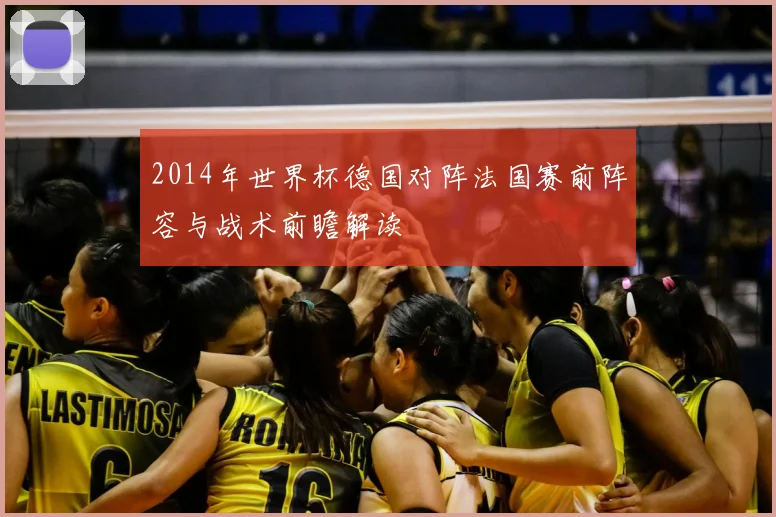 2014年世界杯德国对阵法国赛前阵容与战术前瞻解读