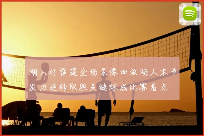 湖人对雷霆全场录像回放湖人末节发力逆转取胜关键球成比赛看点