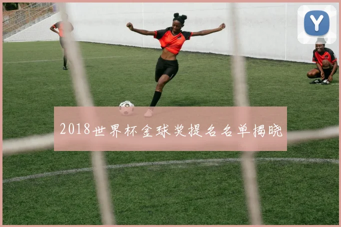 2018世界杯金球奖提名名单揭晓