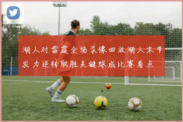 湖人对雷霆全场录像回放湖人末节发力逆转取胜关键球成比赛看点