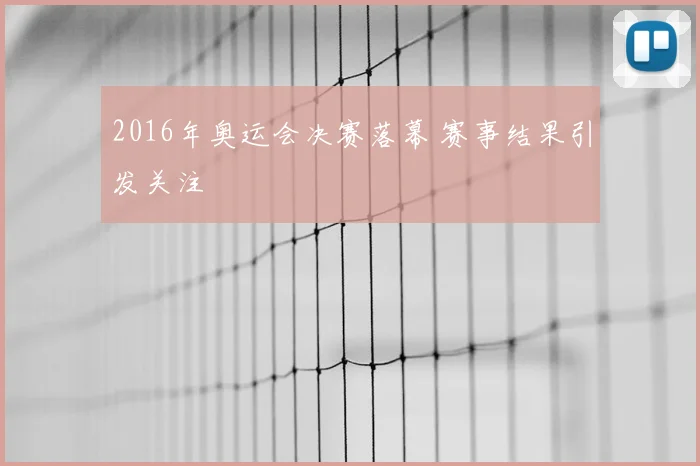 2016年奥运会决赛落幕 赛事结果引发关注