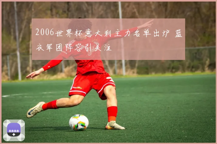 2006世界杯意大利主力名单出炉 蓝衣军团阵容引关注