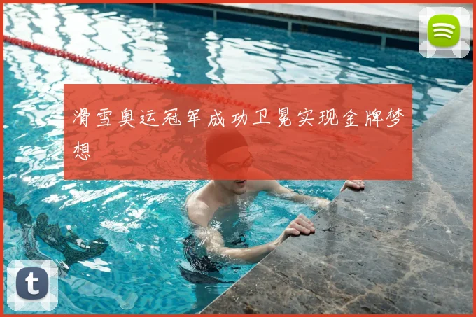 滑雪奥运冠军成功卫冕实现金牌梦想