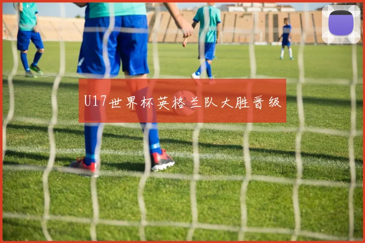 U17世界杯英格兰队大胜晋级